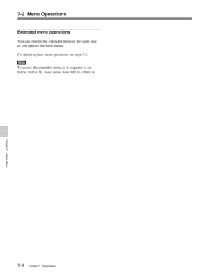 Page 427-2 Menu Operations
Chapter 7Setup Menu
7-6Chapter 7 Setup Menu
Extended menu operations
You can operate the extended menu in the same way
as you operate the basic menu.
For details of basic menu operations, see page 7-2.
Note
To access the extended menu, it is required to set
MENU GRADE, basic menu item 099, to ENHAN. 