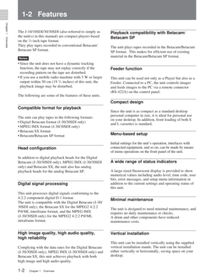 Page 8Chapter 1Overview
1-2Chapter 1 Overview
1-2 Features
The J-10/10SDI/30/30SDI (also referred to simply as
the unit(s) in this manual) are compact players based
on the 
1/2-inch tape format.
They play tapes recorded in conventional Betacam/
Betacam SP format.
Notes
• Since the unit does not have a dynamic tracking
function, the tape may not replay correctly if the
recording pattern on the tape are disturbed.
• If you use a mobile radio machine with 5 W or larger
output within 50 cm (19 
3/4 inches) of this...