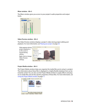 Page 19
VegasQSG.book  Page 13  Monday, June16, 2008  10:11 AM
Mixer window - Alt+3 
The Mixer window gives you access to your project’s audio properties and output 
levels. 
Video Preview window - Alt+4 
The Video Preview window displays a project’s video during project editing and 
playback. For more information, see Playing your project on page 29. 
Video appears during 
project playback or 
as the cursor is 
moved during 
editing. 
Right-click to change 
Video Preview 
settings. 
Project Media window -...