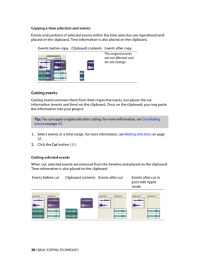 Page 42
VegasQSG.book  Page 36  Monday, June16, 2008  10:11 AM
Copying a time selection and events 
Events and portions of selected events within the time selection are reproduced and 
placed on the clipboard. Time information is also placed on the clipboard. 
Events before copy Clipboard contents Events after copy 
The original events 
are not affected and 
do not change. 
Cutting events 
Cutting events removes them from their respective tracks, but places the cut 
information (events and time) on the...