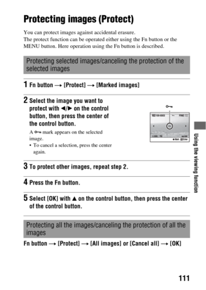 Page 111Using the viewing function
111
Protecting images (Protect)
You can protect images against accidental erasure.
The protect function can be operated either using the Fn button or the 
MENU button. Here operation using the Fn button is described.
Fn button t [Protect] t [All images] or [Cancel all] t [OK]
Protecting selected images/canceling the protection of the 
selected images
1Fn button t [Protect] t [Marked images]
2Select the image you want to 
protect with b/B on the control 
button, then press the...