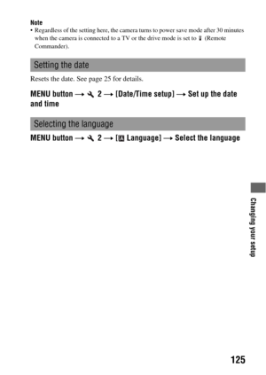 Page 125Changing your setup
125
Note Regardless of the setting here, the camera turns to power save mode after 30 minutes 
when the camera is connected to a TV or the drive mode is set to   (Remote 
Commander).
Resets the date. See page 25 for details.
MENU button t  2 t [Date/Time setup] t Set up the date 
and time
MENU button t  2 t [  Language] t Select the language
Setting the date
Selecting the language 