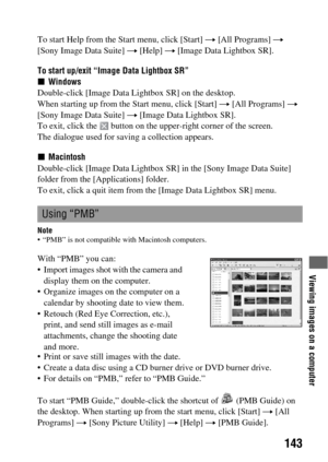 Page 143Viewing images on a computer
143
To start Help from the Start menu, click [Start] t [All Programs] t 
[Sony Image Data Suite] t [Help] t [Image Data Lightbox SR].
To start up/exit “Image Data Lightbox SR”
xWindows
Double-click [Image Data Lightbox SR] on the desktop.
When starting up from the Start menu, click [Start] t [All Programs] t 
[Sony Image Data Suite] t [Image Data Lightbox SR].
To exit, click the   button on the upper-right corner of the screen.
The dialogue used for saving a collection...