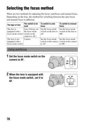 Page 7676
Using the shooting function
Selecting the focus method
There are two methods for adjusting the focus: autofocus and manual focus.
Depending on the lens, the method for switching between the auto focus 
and manual focus is different.
The type of lensThe switch to be 
usedTo switch to auto 
focusTo switch to manual 
focus
The lens is 
equipped with a 
focus mode switchLens (Always set 
the focus mode 
switch on the 
camera to AF.)Set the focus mode 
switch on the lens to 
AF.Set the focus mode 
switch...