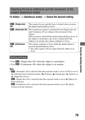 Page 79Using the shooting function
79
Fn button t [Autofocus mode] t Select the desired setting
 Use   (Single-shot AF) when the subject is motionless.
 Use   (Continuous AF) when the subject is in motion.
Note  (Automatic AF) is selected when the exposure mode is set to AUTO or one of 
the following Scene Selection modes:   (Portrait),   (Landscape),   (Sunset), or 
 (Night Port./View).
 (Single-shot AF) is selected when the exposure mode is set to   (Macro) in 
Scene Selection.
 (Continuous AF) is selected...