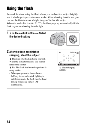 Page 8484
Using the flash
In a dark location, using the flash allows you to shoot the subject brightly, 
and it also helps to prevent camera shake. When shooting into the sun, you 
can use the flash to shoot a bright image of the backlit subject.
When the mode dial is set to AUTO, the flash pops up automatically if it is 
dark or you are shooting into the light.
1 on the control button t Select 
the desired setting
2After the flash has finished 
charging, shoot the subject.
 Flashing: The flash is being...