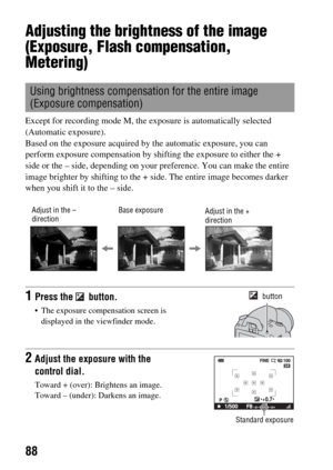 Page 8888
Adjusting the brightness of the image 
(Exposure, Flash compensation, 
Metering)
Except for recording mode M, the exposure is automatically selected 
(Automatic exposure).
Based on the exposure acquired by the automatic exposure, you can 
perform exposure compensation by shifting the exposure to either the + 
side or the – side, depending on your preference. You can make the entire 
image brighter by shifting to the + side. The entire image becomes darker 
when you shift it to the – side.
Using...