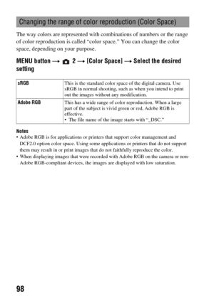 Page 9898
The way colors are represented with combinations of numbers or the range 
of color reproduction is called “color space.” You can change the color 
space, depending on your purpose.
MENU button t  2 t [Color Space] t Select the desired 
setting
Notes Adobe RGB is for applications or printers that support color management and 
DCF2.0 option color space. Using some applications or printers that do not support 
them may result in or print images that do not faithfully reproduce the color.
 When displaying...