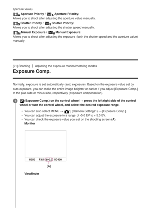 Page 117aperture value).
Aperture Priority / Aperture Priority:
Allows you to shoot after adjusting the aperture value manually.
Shutter Priority / Shutter Priority:
Allows you to shoot after adjusting the shutter speed manually.
Manual Exposure / Manual Exposure:
Allows you to shoot after adjusting the exposure (both the shutter spee\
d and the aperture value)
manually.
[91] Shooting
Adjusting the exposure modes/metering modes
Exposure Comp.
Normally, exposure is set automatically (auto exposure). Based on the...