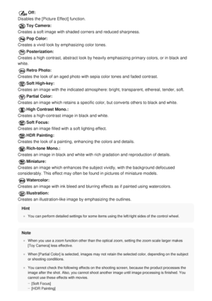 Page 139Off:
Disables the [Picture Effect] function.
Toy Camera:
Creates a soft image with shaded corners and reduced sharpness.
Pop Color:
Creates a vivid look by emphasizing color tones.
Posterization:
Creates a high contrast, abstract look by heavily emphasizing primary co\
lors, or in black and
white.
Retro Photo:
Creates the look of an aged photo with sepia color tones and faded contr\
ast.
Soft High-key:
Creates an image with the indicated atmosphere: bright, transparent, eth\
ereal, tender, soft.
Partial...
