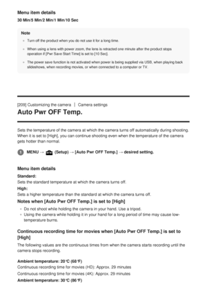 Page 214Menu item details
30 Min/5 Min/2 Min/1 Min/10 SecNote
Turn off the product when you do not use it for a long time.
When using a lens with power zoom, the lens is retracted one minute afte\
r the product stops
operation if [Pwr Save Start Time] is set to [10 Sec].
The power save function is not activated when power is being supplied vi\
a USB, when playing back
slideshows, when recording movies, or when connected to a computer or TV\
.
[209] Customizing the cameraCamera settings
Auto Pwr OFF Temp.
Sets...