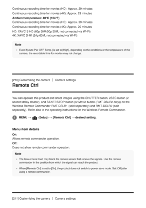 Page 215Continuous recording time for movies (HD): Approx. 29 minutes
Continuous recording time for movies (4K): Approx. 29 minutes
Ambient temperature: 40°C (104°F)
Continuous recording time for movies (HD): Approx. 29 minutes
Continuous recording time for movies (4K): Approx. 20 minutes
HD: XAVC S HD (60p 50M/50p 50M, not connected via Wi-Fi)
4K: XAVC S 4K (24p 60M, not connected via Wi-Fi)Note
Even if [Auto Pwr OFF Temp.] is set to [High], depending on the conditions or the temperature of the
camera, the...