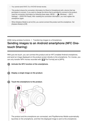 Page 239You cannot send XAVC S or AVCHD format movies.
This product shares the connection information for [Send to Smartphone] with a device that has
permission to connect. If you want to change the device that is permitte\
d to connect to the product,
reset the connection information by following these steps. MENU → 
 (Wireless) → [Wi-Fi
Settings] → [SSID/PW Reset]. After resetting the connection information, you must register the
smartphone again.
When [Airplane Mode] is set to [On], you cannot connect this...