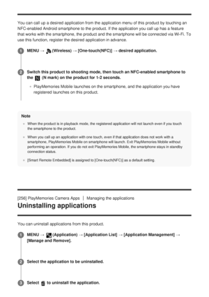 Page 252You can call up a desired application from the application menu of this \
product by touching an
NFC-enabled Android smartphone to the product. If the application you ca\
ll up has a feature
that works with the smartphone, the product and the smartphone will be c\
onnected via Wi-Fi. 
To
use this function, register the desired application in advance.
Note
When the product is in playback mode, the registered application will no\
t launch even if you touch
the smartphone to the product.
When you call up an...