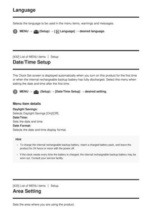 Page 391Language 
Selects the language to be used in the menu items, warnings and messages\
.
[432] List of MENU items
Setup
Date/Time Setup
The Clock Set screen is displayed automatically when you turn on this pr\
oduct for the first time
or when the internal rechargeable backup battery has fully discharged. S\
elect this menu when
setting the date and time after the first time.
Menu item details
Daylight Savings: 
Selects Daylight Savings [On]/[Off].
Date/Time: 
Sets the date and time.
Date Format: 
Selects...