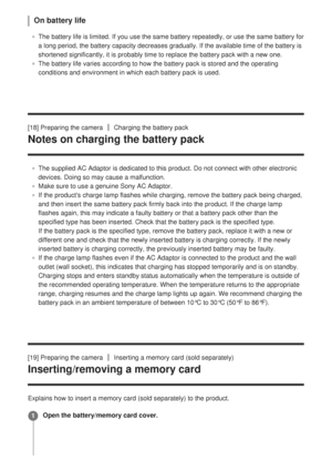 Page 50On battery life
The battery life is limited. If you use the same battery repeatedly, or \
use the same battery for
a long period, the battery capacity decreases gradually. If the availabl\
e time of the battery is
shortened significantly, it is probably time to replace the battery pack\
 with a new one.
The battery life varies according to how the battery pack is stored and \
the operating
conditions and environment in which each battery pack is used.
[18] Preparing the camera
Charging the battery pack...
