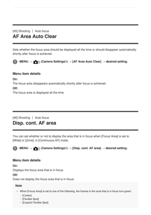 Page 77[45] ShootingAuto focus
AF Area Auto Clear
Sets whether the focus area should be displayed all the time or should d\
isappear automatically
shortly after focus is achieved.
Menu item details
On:
The focus area disappears automatically shortly after focus is achieved.\
Off:
The focus area is displayed all the time.
[46] Shooting
Auto focus
Disp. cont. AF area
You can set whether or not to display the area that is in focus when [Focus Area] is set to
[Wide] or [Zone], in [Continuous AF] mode.
Menu item...
