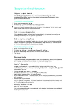 Page 109Support and maintenance
Support for your device Use the Support application in your device to search a User guide, read
troubleshooting guides, and find information about software updates and other
product-related information.
To access the Support application
1 From your Home screen, tap 
.
2 Find and tap 
, then select the required support item.
Make sure that you have a working Internet connection, preferably over Wi-Fi®, to limit data
traffic charges when using the Support application.
Help in menus...