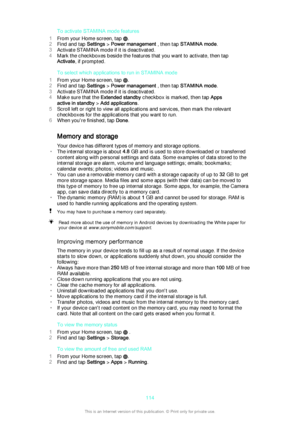 Page 114To activate STAMINA mode features
1 From your Home screen, tap 
.
2 Find and tap  Settings > Power management  , then tap STAMINA mode .
3 Activate STAMINA mode if it is deactivated.
4 Mark the checkboxes beside the features that you want to activate, then tap
Activate , if prompted.
To select which applications to run in STAMINA mode
1 From your Home screen, tap 
.
2 Find and tap  Settings > Power management  , then tap STAMINA mode .
3 Activate STAMINA mode if it is deactivated.
4 Make sure that the...