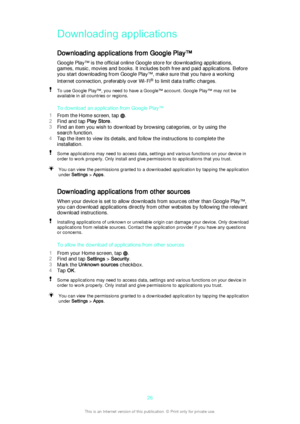 Page 26Downloading applicationsDownloading applications from Google Play™
Google Play™ is the official online Google store for downloading applications, games, music, movies and books. It includes both free and paid applications. Before
you start downloading from Google Play™, make sure that you have a working
Internet connection, preferably over Wi-Fi ®
 to limit data traffic charges.To use Google Play™, you need to have a Google™ account. Google Play™ may not be
available in all countries or regions.
To...