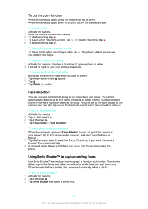 Page 75To use the zoom function
• When the camera is open, press the volume key up or down.
• When the camera is open, pinch in or pinch out on the camera screen.
To record a video
1 Activate the camera.
2 Point the camera towards the subject.
3 To start recording, tap 
 .
4 To pause when recording a video, tap 
. To resume recording, tap .
5 To stop recording, tap 
.
To take a photo when recording a video
• To take a photo when recording a video, tap 
. The photo is taken as soon as
you release your finger.
To...