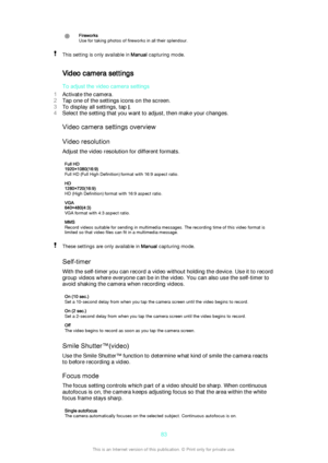 Page 83Fireworks
Use for taking photos of fireworks in all their splendour.This setting is only available in  Manual capturing mode.
Video camera settings
To adjust the video camera settings
1 Activate the camera.
2 Tap one of the settings icons on the screen.
3 To display all settings, tap 
.
4 Select the setting that you want to adjust, then make your changes.
Video camera settings overview
Video resolution
Adjust the video resolution for different formats.
Full HD
1920×1080(16:9)
Full HD (Full High...