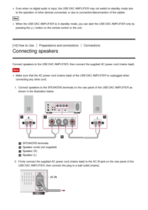 Page 12Even when no digital audio  is  input,  the USB DAC AMPLIFIER may not switch to standby  mode  due
to the operation of other devices connected, or due to connection/disconnection  of the cables.
Hint
When the USB DAC AMPLIFIER is  in standby  mode, you can start  the USB DAC AMPLIFIER only by
pressing the 
 button on the remote control  or the unit.
[14] How  to UsePreparations and connectionsConnections
Connecting speakers
Connect  speakers to the USB DAC AMPLIFIER, then  connect  the supplied  AC power...