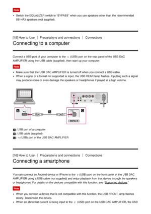 Page 13Note
Switch  the EQUALIZER switch to “BYPASS” when you use speakers other than  the recommended
SS-HA3  speakers (not  supplied).
[15] How  to UsePreparations and connectionsConnections
Connecting to a computer
Connect  a USB port  of your  computer to the  (USB)  port  on the rear panel  of the USB DAC
AMPLIFIER using the USB cable (supplied), then  start  up your  computer.
Note
Make  sure  that the USB DAC AMPLIFIER is  turned off when you connect  a USB cable.
When a signal of a format not supported...