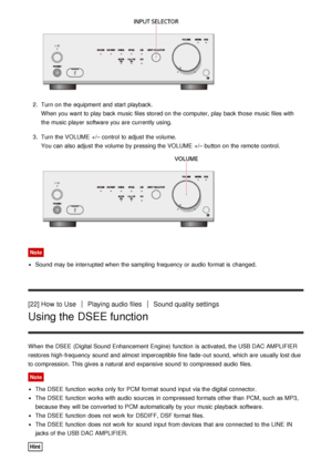 Page 182.  Turn on the equipment and start  playback.
When you want to play back music files stored on the computer,  play back those  music files with
the music player  software you are  currently using.
3 .  Turn the VOLUME  +/– control  to adjust the volume.
You can also adjust the volume  by pressing the VOLUME  +/– button on the remote control.
Note
Sound may be interrupted when the sampling  frequency or audio  format is  changed.
[22] How  to UsePlaying audio  filesSound quality settings
Using the DSEE...