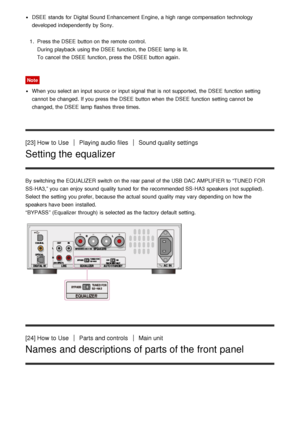 Page 19DSEE  stands  for Digital Sound Enhancement Engine, a high range compensation  technology
developed independently  by Sony.
1 .  Press the DSEE  button on the remote control.
During  playback  using the DSEE  function, the DSEE  lamp is  lit.
To cancel the DSEE  function, press  the DSEE  button again.
Note
When you select an input source  or input signal that is  not supported,  the DSEE  function  setting
cannot  be changed. If you press  the DSEE  button when the DSEE  function  setting  cannot  be...