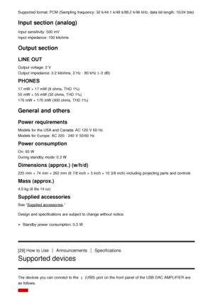 Page 24Supported format: PCM  (Sampling  frequency: 32 k/44.1  k/48 k/88.2  k/96 kHz, data  bit length:  16/24  bits)
Input section (analog)
Input  sensitivity: 500 mV
Input  impedance: 100 kilohms
Output section
LINE OUT
Output  voltage:  2 V
Output  impedance: 2.2 kilohms, 2 Hz  - 80 kHz  (–3  dB)
PHONES
17 mW +  17 mW (8 ohms,  THD 1%)
55 mW +  55 mW (32  ohms,  THD 1%)
170 mW +  170 mW (300  ohms,  THD 1%)
General and others
Power  requirements
Models  for the USA and Canada: AC 120 V 60 Hz
Models  for...