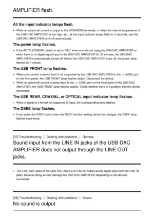 Page 28AMPLIFIER flash.
All the input indicator lamps flash.
When an abnormal current is  output to the SPEAKERS terminals, or when the internal temperature of
the USB DAC AMPLIFIER is  too high, etc., all  the input indicator lamps flash for 5 seconds,  and the
USB DAC AMPLIFIER turns  off automatically.
The power lamp flashes.
If the AUTO STANDBY  switch is  set to “ON,” when you are  not using the USB DAC AMPLIFIER or
when there is  no digital signal input to the USB DAC AMPLIFIER for 20 minutes, the USB...