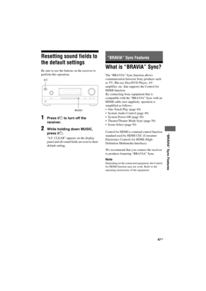 Page 4747GB
D:\NORMS JOB\SONY HA\SO120020\STR-DH520_PMRF 02\4263361112_GB\GB07BRA_STR-
DH520-U2.fmmasterpage: Right
STR-DH520
4-263-361-11(2)
 
 
 
 
 
“BRAVIA” Sync Features
Resetting sound fields to 
the default settings
Be sure to use the buttons on the receiver to 
perform this operation.
1Press ?/1 to turn off the 
receiver.
2While holding down MUSIC, 
press ?/1.
“S.F. CLEAR” appears on the display 
panel and all sound fields are reset to their 
default setting.
What is “BRAVIA” Sync?
The “BRAVIA” Sync...