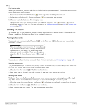 Page 138136
WORKING WITH MIDICHP. 10
Previewing notes
Before you paint a note, you can click a key on the keyboard to preview its sound. You can also preview notes 
as you draw, paint, or select them.
1.Select the Enable Real-Time MIDI button ( ) at the top of the Track Properties window.
2.In the piano roll editor, click the Monitor button ( ) to turn on the note monitor.
3.Click any key in the keyboard. The note plays back. 
The piano roll editor also plays notes when you add them using the Draw ( ) or Paint (...