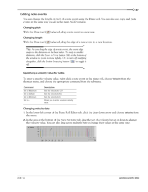 Page 139CHP. 10WORKING WITH MIDI
137
Editing note events
You can change the length or pitch of a note event using the Draw tool. You can also cut, copy, and paste 
events in the same way you do in the main ACID window.
Changing pitch
With the Draw tool ( ) selected, drag a note event to a new row. 
Changing length
With the Draw tool ( ) selected, drag the edge of a note event to a new location. 
Tip: As you drag the edge of a note event, the event edge 
snaps to the divisions on the beat ruler. To snap to...