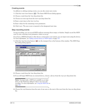 Page 147CHP. 10WORKING WITH MIDI
145
Creating events
In addition to editing existing events, you can also create new events.
1.Click the Insert Event button ( ). The Insert MIDI Event dialog appears.
2.Choose a track from the Tr a c k  drop-down list.
3.Choose an event type from the Event type drop-down list.
4.Enter a start time in the Start time box.
5.Enter values for the remaining event parameters.
6.Click Insert. The new event is inserted at the designated start time.
Step recording events
In step...