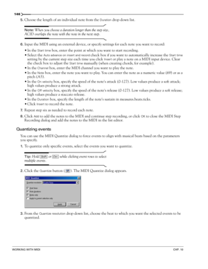 Page 148146
WORKING WITH MIDICHP. 10
5.Choose the length of an individual note from the Duration drop-down list. 
Note: When you choose a duration longer than the step size, 
ACID overlaps the note with the note in the next step.
6.Input the MIDI using an external device, or specify settings for each note you want to record:
In the
 Start time box, enter the point at which you want to start recording.
Select the 
Auto advance on insert and record check box if you want to automatically increase the Start time...