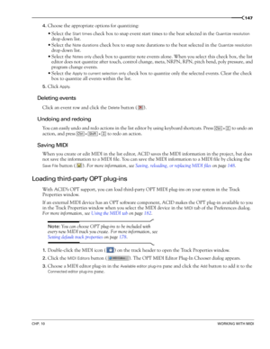 Page 149CHP. 10WORKING WITH MIDI
147
4.Choose the appropriate options for quantizing:
Select the 
Start times check box to snap event start times to the beat selected in the Quantize resolution 
drop-down list.
Select the 
Note durations check box to snap note durations to the beat selected in the Quantize resolution 
drop-down list.
Select the 
Notes only check box to quantize note events alone. When you select this check box, the list 
editor does not quantize after touch, control change, meta, NRPN, RPN,...