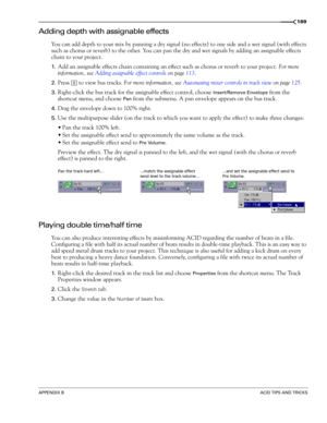 Page 191APPENDIX BACID TIPS AND TRICKS
189
Adding depth with assignable effects
You can add depth to your mix by panning a dry signal (no effects) to one side and a wet signal (with effects 
such as chorus or reverb) to the other. You can pan the dry and wet signals by adding an assignable effects 
chain to your project.
1.Add an assignable effects chain containing an effect such as chorus or reverb to your project. For more 
information, see Adding assignable effect controls on page 113.
2.Press   to view bus...