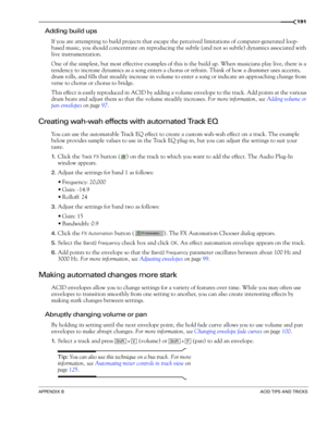 Page 193APPENDIX BACID TIPS AND TRICKS
191
Adding build ups
If you are attempting to build projects that escape the perceived limitations of computer-generated loop-
based music, you should concentrate on reproducing the subtle (and not so subtle) dynamics associated with 
live instrumentation.
One of the simplest, but most effective examples of this is the build up. When musicians play live, there is a 
tendency to increase dynamics as a song enters a chorus or refrain. Think of how a drummer uses accents,...
