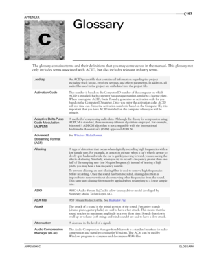 Page 199C
APPENDIX CGLOSSARY
APPENDIX
197
Glossary
The glossary contains terms and their definitions that you may come across in the manual. This glossary not 
only includes terms associated with ACID, but also includes relevant industry terms.
.acd-zipAn ACID project file that contains all information regarding the project 
including track layout, envelope settings, and effects parameters. In addition, all 
audio files used in the project are embedded into the project file.
Activation CodeThis number is based...