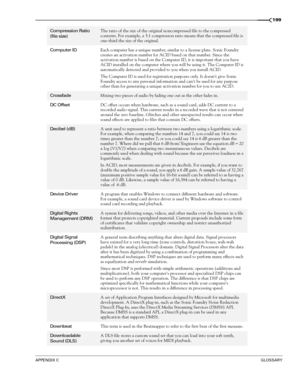 Page 201APPENDIX CGLOSSARY
199
Compression Ratio 
(file size)The ratio of the size of the original noncompressed file to the compressed 
contents. For example, a 3:1 compression ratio means that the compressed file is 
one-third the size of the original.
Computer IDEach computer has a unique number, similar to a license plate. Sonic Foundry 
creates an activation number for ACID based on that number. Since the 
activation number is based on the Computer ID, it is important that you have 
ACID installed on the...