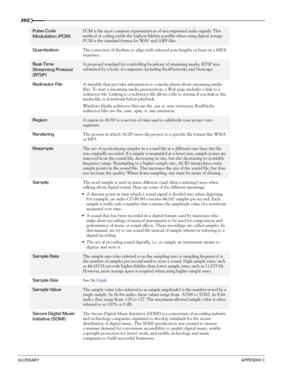 Page 204202
GLOSSARYAPPENDIX C
Pulse Code 
Modulation (PCM)PCM is the most common representation of uncompressed audio signals. This 
method of coding yields the highest fidelity possible when using digital storage. 
PCM is the standard format for WAV and AIFF files.
QuantizationThe correction of rhythms to align with selected note lengths or beats in a MIDI 
sequence.
Real-Time 
Streaming Protocol 
(RTSP)A proposed standard for controlling broadcast of streaming media. RTSP was 
submitted by a body of companies...