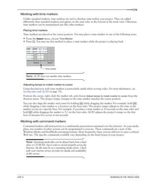 Page 75CHP. 5WORKING IN THE TRACK VIEW
73
Working with time markers
Unlike standard markers, time markers are tied to absolute time within your project. They are added 
differently than standard markers and appear on the time ruler at the bottom of the track view. Otherwise, 
time markers can be manipulated just like other markers. 
Placing time markers
Time markers are placed at the cursor position. You may place a time marker in one of the following ways:
From the 
Insert menu, choose Time Marker.
Press  ....