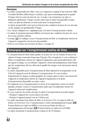 Page 126Vérification du nombre d’images et de la durée enregistrable des films
FR62
Remarques La durée enregistrable des films varie car l’appareil est équipé d’une fonction VBR 
(Variable Bit Rate (débit binaire variable)), qui ajuste automatiquement la qualité 
d’image selon la scène de prise de vue. Lorsque vous enregistrez un sujet se 
déplaçant rapidement, l’image est plus claire mais la durée enregistrable est plus 
courte car plus de mémoire est nécessaire pour l’enregistrement.
La durée enregistrable...