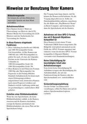 Page 138DE6
Vor Gebrauch
Hinweise zur Benutzung Ihrer Kamera
AufnahmeverfahrenDiese Kamera besitzt 2 Modi zur 
Überwachung von Motiven: den LCD-
Monitor-Modus bei Verwendung des LCD-
Monitors und den Suchermodus bei 
Verwendung des Suchers.
In diese Kamera eingebaute 
Funktionen
 Diese Anleitung beschreibt mit 1080 60i 
und 1080 50i kompatible Geräte. 
Um festzustellen, ob Ihre Kamera mit 
1080 60i oder 1080 50i kompatibel ist, 
prüfen Sie nach, ob eines der folgenden 
Zeichen an der Unterseite der Kamera...