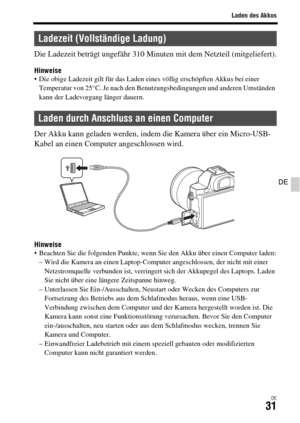 Page 163Laden des Akkus
DE31
DE
Die Ladezeit beträgt ungefähr 310 Minuten mit dem Netzteil (mitgeliefert).
Hinweise Die obige Ladezeit gilt für das Laden eines völlig erschöpften Akkus bei einer 
Temperatur von 25°C. Je nach den Benutzungsbedingungen und anderen Umständen 
kann der Ladevorgang länger dauern.
Der Akku kann geladen werden, indem die Kamera über ein Micro-USB-
Kabel an einen Computer angeschlossen wird.
Hinweise Beachten Sie die folgenden Punkte, wenn Sie den Akku über einen Computer laden:
– Wird...