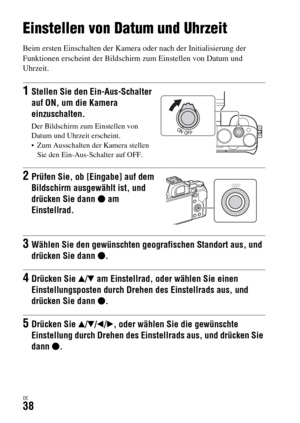 Page 170DE38
Einstellen von Datum und Uhrzeit
Beim ersten Einschalten der Kamera oder nach der Initialisierung der 
Funktionen erscheint der Bildschirm zum Einstellen von Datum und 
Uhrzeit.
1Stellen Sie den Ein-Aus-Schalter 
auf ON, um die Kamera 
einzuschalten.
Der Bildschirm zum Einstellen von 
Datum und Uhrzeit erscheint.
 Zum Ausschalten der Kamera stellen 
Sie den Ein-Aus-Schalter auf OFF.
2Prüfen Sie, ob [Eingabe] auf dem 
Bildschirm ausgewählt ist, und 
drücken Sie dann z am 
Einstellrad.
3Wählen Sie den...