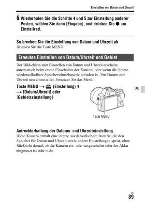 Page 171Einstellen von Datum und Uhrzeit
DE39
DE
So brechen Sie die Einstellung von Datum und Uhrzeit abDrücken Sie die Taste MENU.
Der Bildschirm zum Einstellen von Datum und Uhrzeit erscheint 
automatisch beim ersten Einschalten der Kamera, oder wenn die interne 
wiederaufladbare Speicherschutzbatterie entladen ist. Um Datum und 
Uhrzeit neu einzustellen, benutzen Sie das Menü.
Aufrechterhaltung der Datums- und UhrzeiteinstellungDiese Kamera enthält eine interne wiederaufladbare Batterie, die den 
Speicher für...