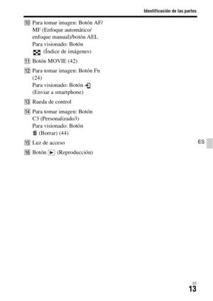 Page 211Identificación de las partes
ES13
ES
JPara tomar imagen: Botón AF/
MF (Enfoque automático/
enfoque manual)/botón AEL
Para visionado: Botón 
(Índice de imágenes)
KBotón MOVIE (42)
LPara tomar imagen: Botón Fn 
(24)
Para visionado: Botón   
(Enviar a smartphone)
MRueda de control
NPara tomar imagen: Botón 
C3 (Personalizado3) 
Para visionado: Botón 
(Borrar) (44)
OLuz de acceso
PBotón  (Reproducción) 